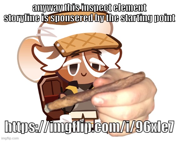 smore cookie with a blunt | anyway this inspect element storyline is sponsered by the starting point; https://imgflip.com/i/96xle7 | image tagged in smore cookie with a blunt | made w/ Imgflip meme maker