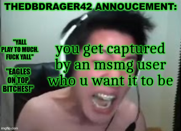 thedbdrager42s annoucement template | you get captured by an msmg user who u want it to be | image tagged in thedbdrager42s annoucement template | made w/ Imgflip meme maker