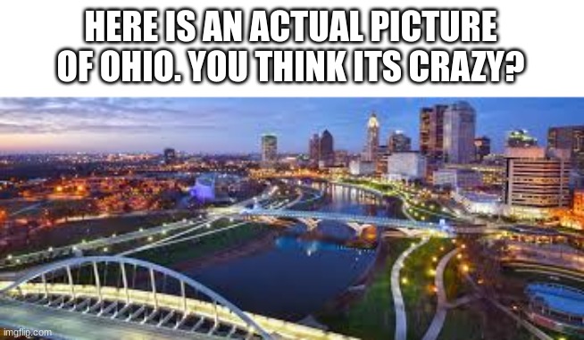 HERE IS AN ACTUAL PICTURE OF OHIO. YOU THINK ITS CRAZY? | made w/ Imgflip meme maker