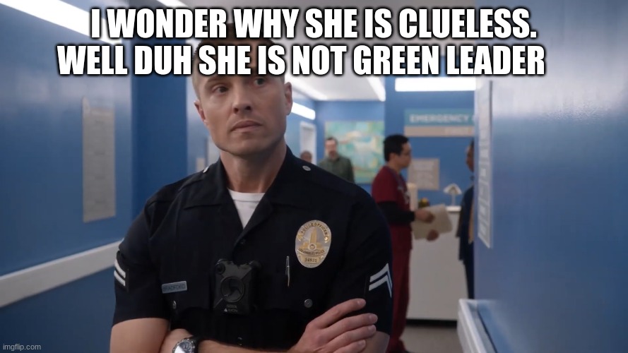 I WONDER WHY SHE IS CLUELESS. WELL DUH SHE IS NOT GREEN LEADER | image tagged in tim bradford | made w/ Imgflip meme maker