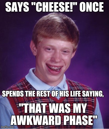 Bad Luck Brian | SAYS "CHEESE!" ONCE SPENDS THE REST OF HIS LIFE SAYING, "THAT WAS MY AWKWARD PHASE" | image tagged in memes,bad luck brian | made w/ Imgflip meme maker