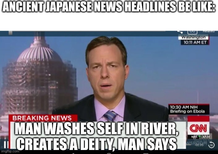 Japanese headlines | ANCIENT JAPANESE NEWS HEADLINES BE LIKE:; MAN WASHES SELF IN RIVER, CREATES A DEITY, MAN SAYS | image tagged in cnn breaking news template | made w/ Imgflip meme maker