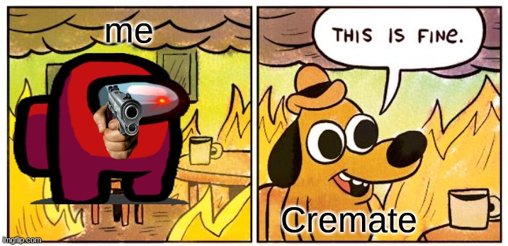 This Is Fine | me; Cremate | image tagged in memes,this is fine | made w/ Imgflip meme maker