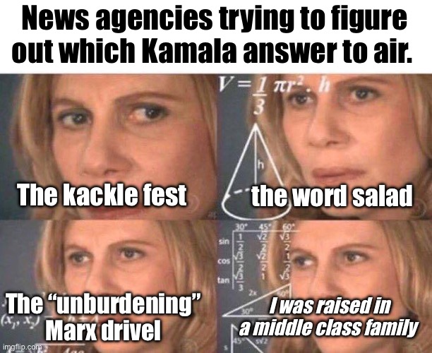 It’s hard work trying to make that person look good | News agencies trying to figure out which Kamala answer to air. the word salad; The kackle fest; The “unburdening” Marx drivel; I was raised in a middle class family | image tagged in math lady/confused lady,politics lol,memes,derp | made w/ Imgflip meme maker