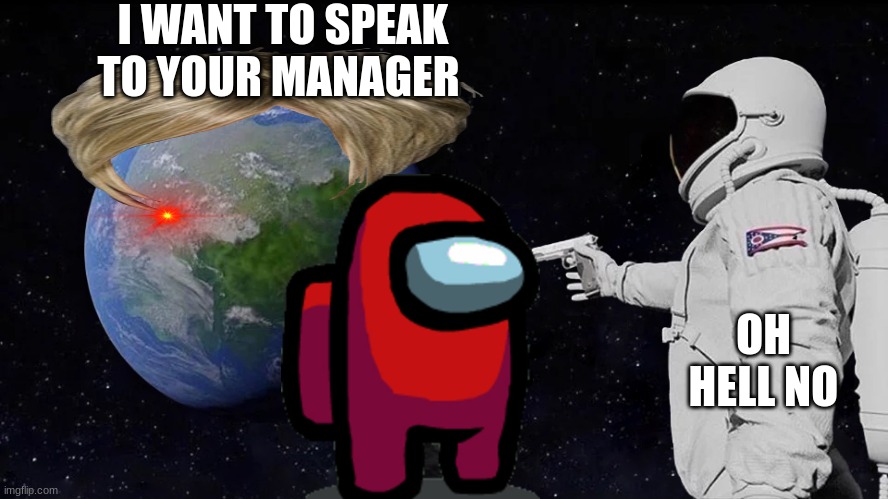 astronaut meme always has been template | I WANT TO SPEAK TO YOUR MANAGER; OH HELL NO | image tagged in astronaut meme always has been template | made w/ Imgflip meme maker