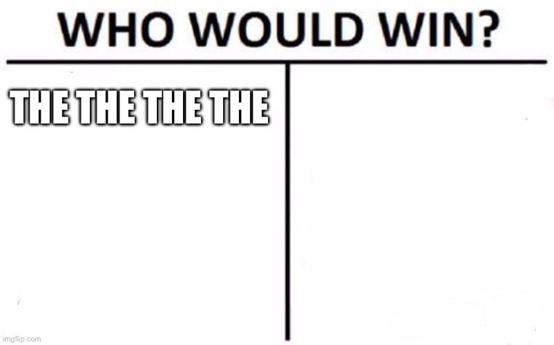 Who Would Win? Meme | THE THE THE THE; THE FISH WAS FOUND | image tagged in memes,who would win | made w/ Imgflip meme maker