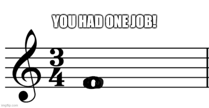 Only musicians will understand this meme | YOU HAD ONE JOB! | image tagged in design fail | made w/ Imgflip meme maker