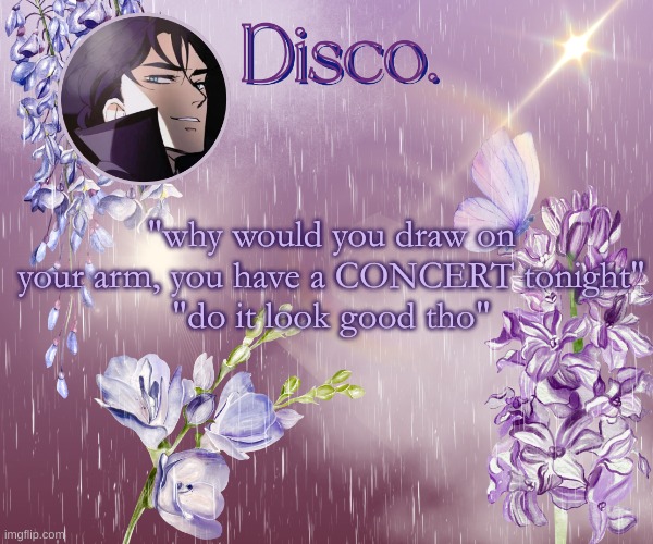 Disco's purple template | "why would you draw on your arm, you have a CONCERT tonight"
"do it look good tho" | image tagged in disco's purple template | made w/ Imgflip meme maker