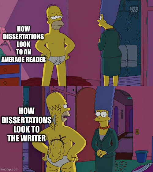 Homer Simpson's Back Fat | HOW DISSERTATIONS LOOK TO AN AVERAGE READER; HOW DISSERTATIONS LOOK TO THE WRITER | image tagged in homer simpson's back fat | made w/ Imgflip meme maker