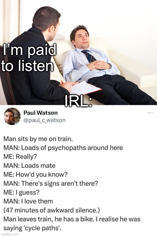 Therapy | I’m paid to listen; IRL: | image tagged in shrink,therapist,unprofessional therapist,deaf | made w/ Imgflip meme maker