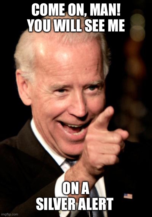 Smilin Biden Meme | COME ON, MAN! YOU WILL SEE ME ON A SILVER ALERT | image tagged in memes,smilin biden | made w/ Imgflip meme maker