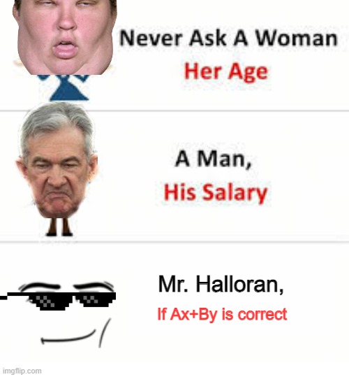 hnj | Mr. Halloran, If Ax+By is correct | image tagged in never ask a woman her age | made w/ Imgflip meme maker