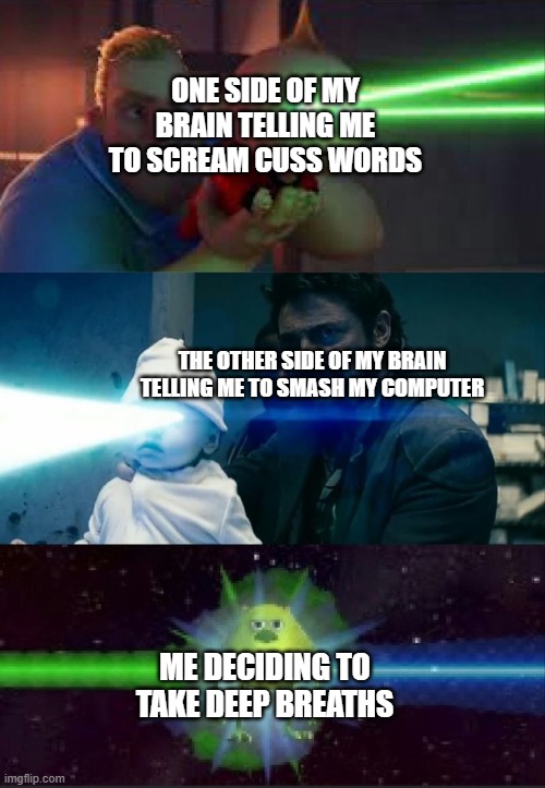 When you lose Kahoot | ONE SIDE OF MY BRAIN TELLING ME TO SCREAM CUSS WORDS; THE OTHER SIDE OF MY BRAIN TELLING ME TO SMASH MY COMPUTER; ME DECIDING TO TAKE DEEP BREATHS | image tagged in laser babies to mike wazowski | made w/ Imgflip meme maker