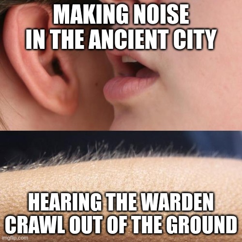 minecraft | MAKING NOISE IN THE ANCIENT CITY; HEARING THE WARDEN CRAWL OUT OF THE GROUND | image tagged in whisper and goosebumps | made w/ Imgflip meme maker