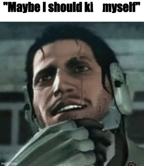 Maybe I should kill myself | image tagged in maybe i should kill myself | made w/ Imgflip meme maker