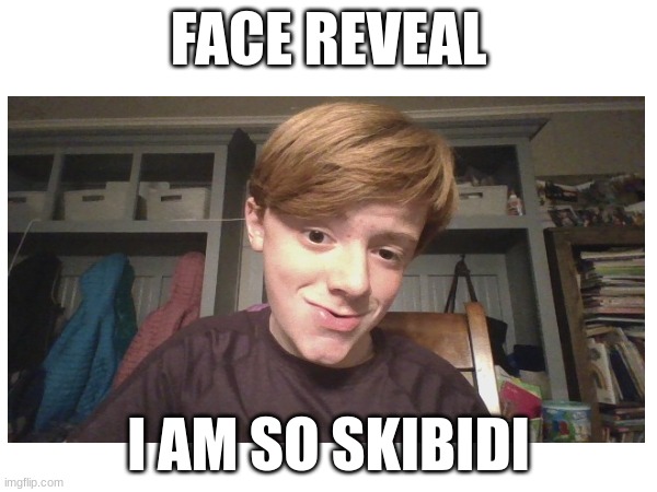 face reveal | FACE REVEAL; I AM SO SKIBIDI | made w/ Imgflip meme maker