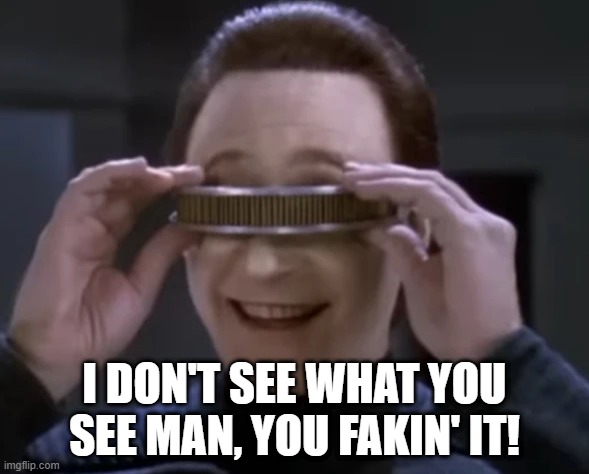 Geordi LaFake | I DON'T SEE WHAT YOU SEE MAN, YOU FAKIN' IT! | image tagged in star trek data with visor | made w/ Imgflip meme maker