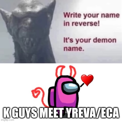 !slatrom olleH | K GUYS MEET YREVA/ECA | image tagged in your demon name | made w/ Imgflip meme maker