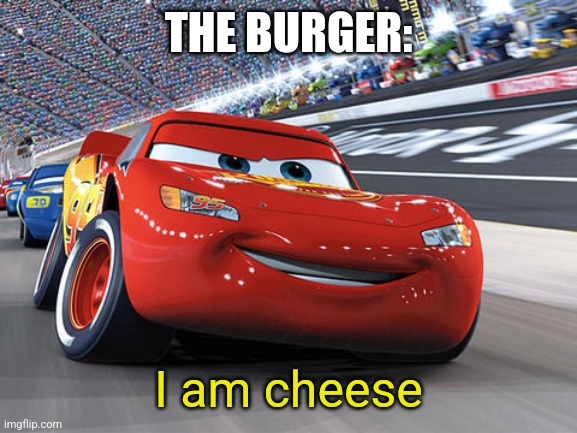 Lightning McQueen | THE BURGER: I am cheese | image tagged in lightning mcqueen | made w/ Imgflip meme maker