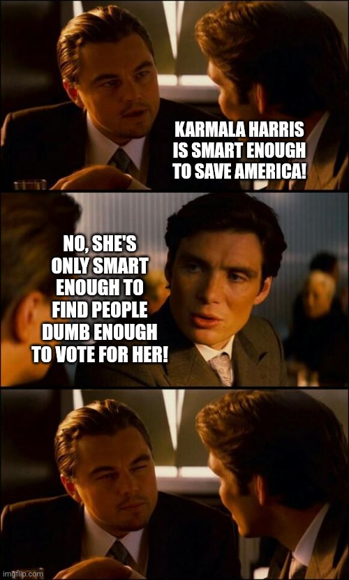 If Harris has all the answers, explain the last 4 years!  Ignorance is bliss right? | KARMALA HARRIS IS SMART ENOUGH TO SAVE AMERICA! NO, SHE'S ONLY SMART ENOUGH TO FIND PEOPLE DUMB ENOUGH TO VOTE FOR HER! | image tagged in kamala harris,delusional,liberal hypocrisy,democratic party,dumb people,voting | made w/ Imgflip meme maker