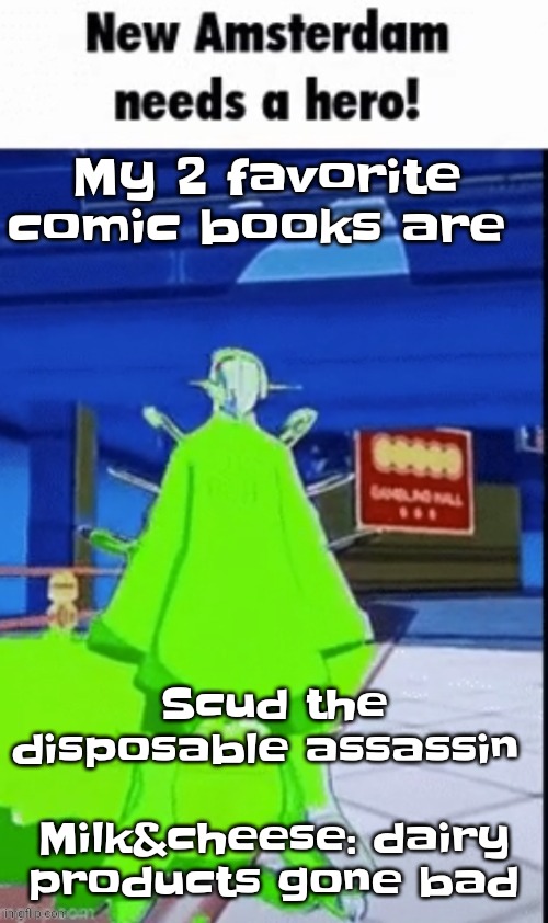 They both contain violence but either way, both are too funny AND ABSOLUTELY PEAK | My 2 favorite comic books are; Scud the disposable assassin 
​
Milk&cheese: dairy products gone bad | image tagged in new amsterdam needs a hero | made w/ Imgflip meme maker