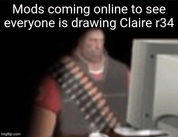 sad heavy computer | Mods coming online to see everyone is drawing Claire r34 | image tagged in sad heavy computer | made w/ Imgflip meme maker