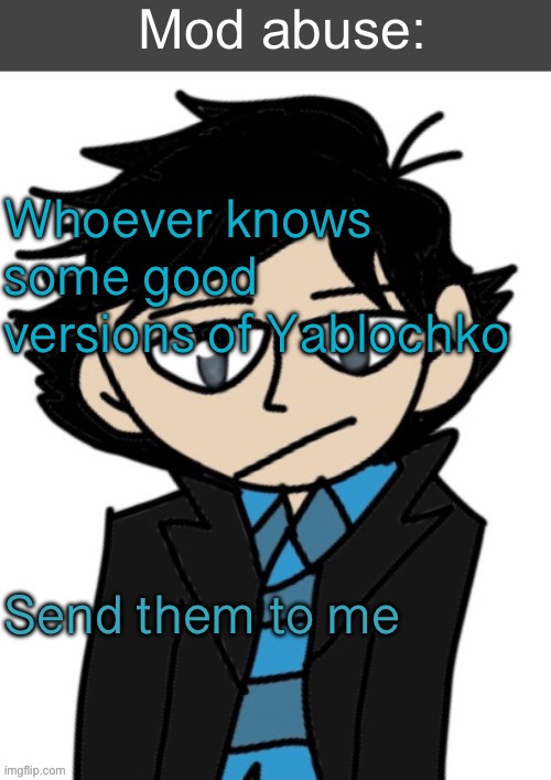 Mod abuse: | Whoever knows some good versions of Yablochko; Send them to me | image tagged in mod abuse | made w/ Imgflip meme maker