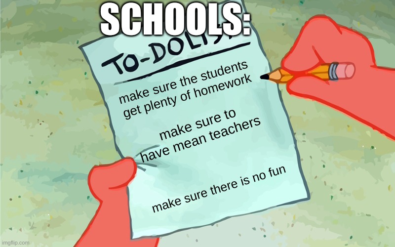 le bruh | SCHOOLS:; make sure the students get plenty of homework; make sure to have mean teachers; make sure there is no fun | image tagged in patrick to do list actually blank | made w/ Imgflip meme maker