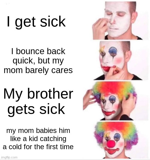 I'm never my mom's favorite. She always loves my brothers more :D | I get sick; I bounce back quick, but my mom barely cares; My brother gets sick; my mom babies him like a kid catching a cold for the first time | image tagged in memes,clown applying makeup,family,trauma | made w/ Imgflip meme maker