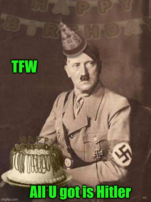 Hitler Birthday | All U got is Hitler TFW | image tagged in hitler birthday | made w/ Imgflip meme maker