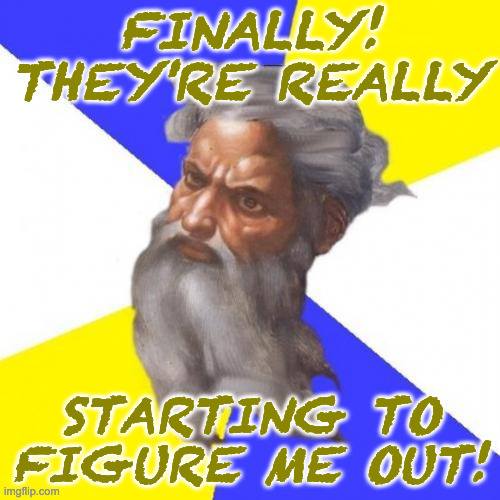 Advice God Meme | FINALLY! THEY'RE REALLY STARTING TO FIGURE ME OUT! | image tagged in memes,advice god | made w/ Imgflip meme maker