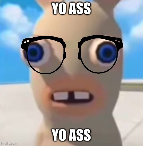 Idiot Rabbid | YO ASS YO ASS | image tagged in idiot rabbid | made w/ Imgflip meme maker