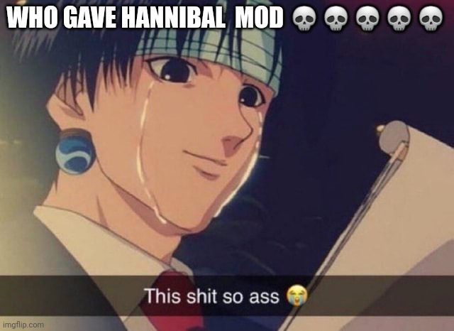 This s**t so ass | WHO GAVE HANNIBAL  MOD 💀💀💀💀💀 | image tagged in this s t so ass | made w/ Imgflip meme maker