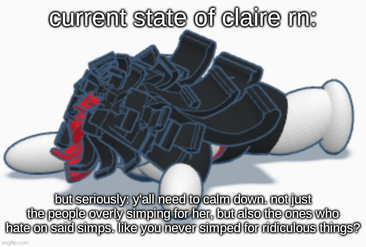 I am very prepared for all the hate | current state of claire rn:; but seriously: y'all need to calm down. not just the people overly simping for her, but also the ones who hate on said simps. like you never simped for ridiculous things? | image tagged in claire dead | made w/ Imgflip meme maker