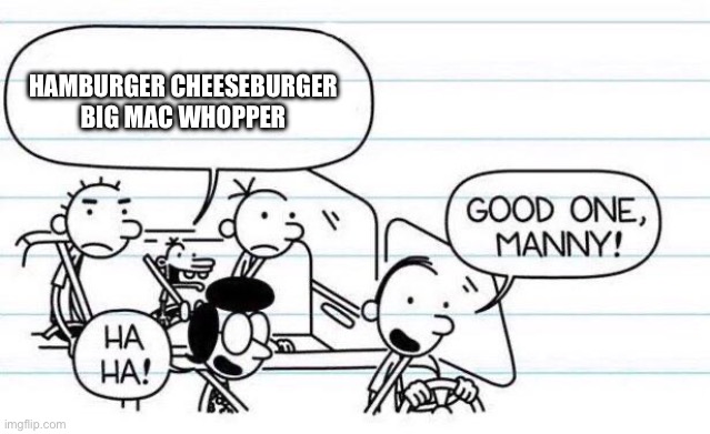 good one manny | HAMBURGER CHEESEBURGER BIG MAC WHOPPER | image tagged in good one manny | made w/ Imgflip meme maker