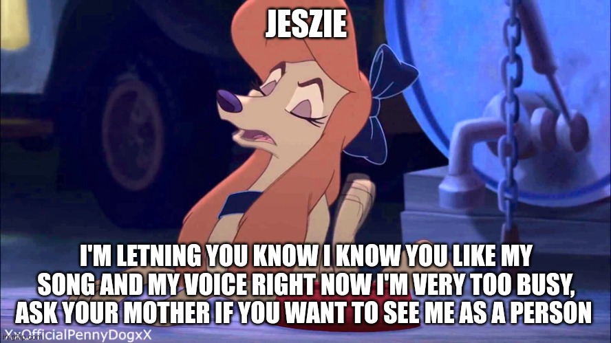 Ask Your Mother If You Want To See Me as A Person | JESZIE; I'M LETNING YOU KNOW I KNOW YOU LIKE MY SONG AND MY VOICE RIGHT NOW I'M VERY TOO BUSY, ASK YOUR MOTHER IF YOU WANT TO SEE ME AS A PERSON | image tagged in dixie scoffing,mgm,reba mcentire,the fox and the hound 2 | made w/ Imgflip meme maker