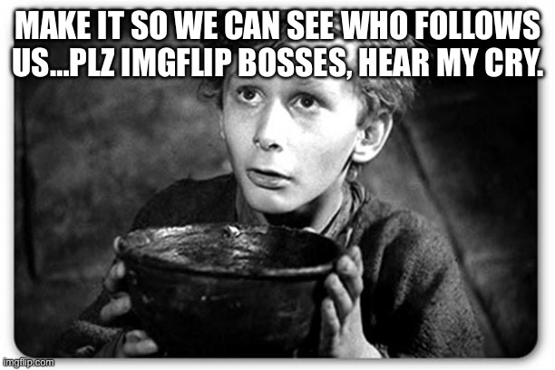 Beggar | MAKE IT SO WE CAN SEE WHO FOLLOWS US…PLZ IMGFLIP BOSSES, HEAR MY CRY. | image tagged in beggar,hey imgflip | made w/ Imgflip meme maker