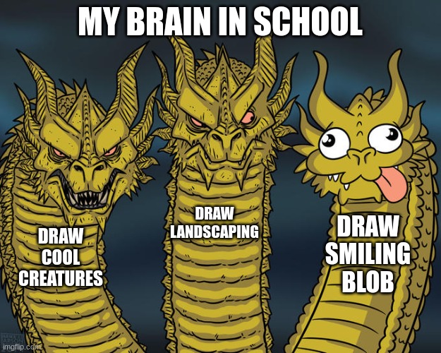 Three-headed Dragon | MY BRAIN IN SCHOOL; DRAW LANDSCAPING; DRAW SMILING BLOB; DRAW COOL CREATURES | image tagged in three-headed dragon | made w/ Imgflip meme maker