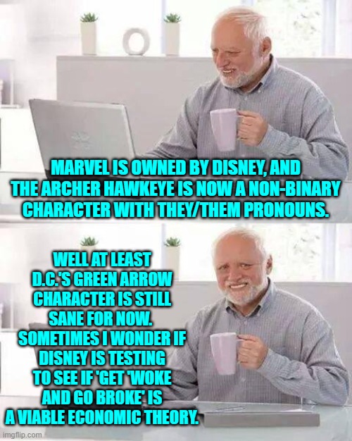 How many billions per year must be lost before their board of directors clean house? | WELL AT LEAST D.C.'S GREEN ARROW CHARACTER IS STILL SANE FOR NOW.  SOMETIMES I WONDER IF DISNEY IS TESTING TO SEE IF 'GET 'WOKE AND GO BROKE' IS A VIABLE ECONOMIC THEORY. MARVEL IS OWNED BY DISNEY, AND THE ARCHER HAWKEYE IS NOW A NON-BINARY CHARACTER WITH THEY/THEM PRONOUNS. | image tagged in hide the pain harold | made w/ Imgflip meme maker