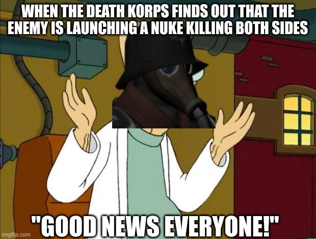 they're doing their job tho | WHEN THE DEATH KORPS FINDS OUT THAT THE ENEMY IS LAUNCHING A NUKE KILLING BOTH SIDES; "GOOD NEWS EVERYONE!" | image tagged in professor farnsworth good news everyone,warhammer40k,death korps | made w/ Imgflip meme maker