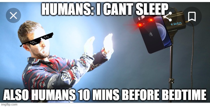 Humans be like | HUMANS: I CANT SLEEP; ALSO HUMANS 10 MINS BEFORE BEDTIME | image tagged in light in face | made w/ Imgflip meme maker