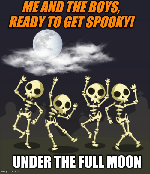 FULL MOON FRIDAY! | ME AND THE BOYS, READY TO GET SPOOKY! UNDER THE FULL MOON | image tagged in full moon,spooktober,skeletons,spooky scary skeleton | made w/ Imgflip meme maker