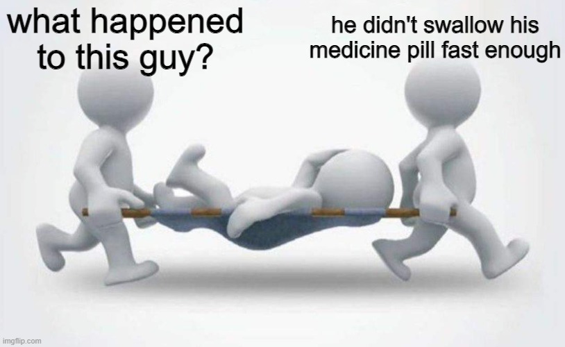 the second that one pill dissolves in your mouth, you're gonna be fighting for your life | what happened to this guy? he didn't swallow his medicine pill fast enough | image tagged in what happened to him | made w/ Imgflip meme maker