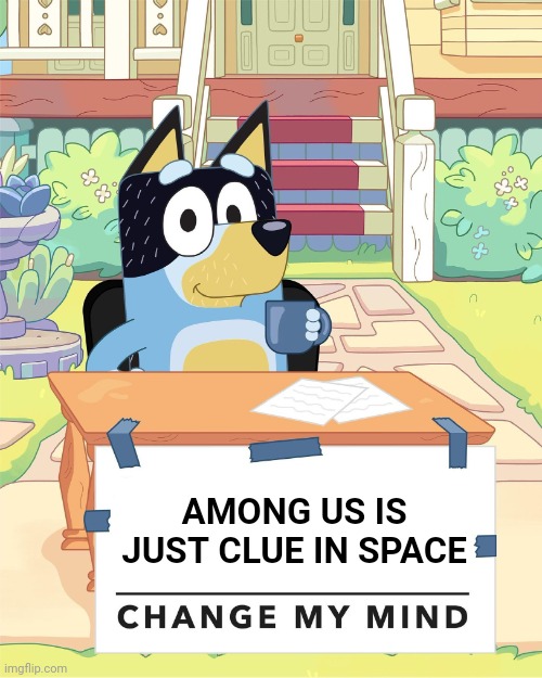 You probably could change my mind on this tbh | AMONG US IS JUST CLUE IN SPACE | image tagged in bandit heeler change my mind,among us | made w/ Imgflip meme maker