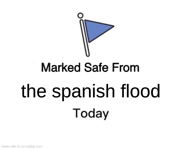 Foreboding... | the spanish flood | image tagged in memes,marked safe from | made w/ Imgflip meme maker