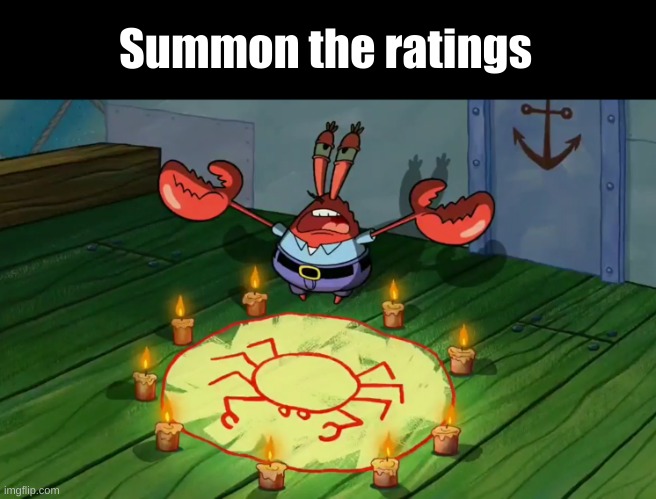 Mr Krabs summoning | Summon the ratings | image tagged in mr krabs summoning | made w/ Imgflip meme maker