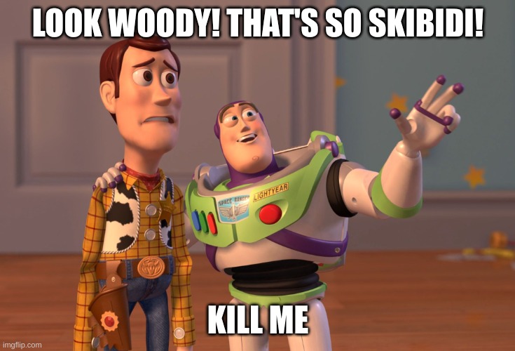 Buzz has been infected | LOOK WOODY! THAT'S SO SKIBIDI! KILL ME | image tagged in memes,x x everywhere | made w/ Imgflip meme maker