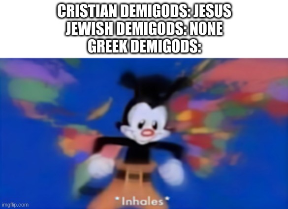 AND THEN ALONG CAME ZEUS | CRISTIAN DEMIGODS: JESUS
JEWISH DEMIGODS: NONE
GREEK DEMIGODS: | image tagged in yakko inhale,history | made w/ Imgflip meme maker