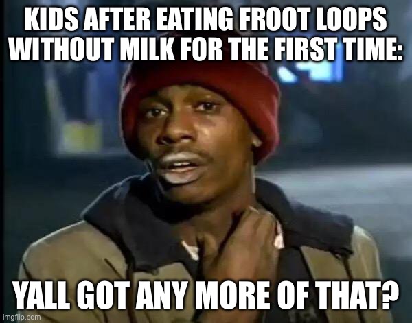 froot loops | KIDS AFTER EATING FROOT LOOPS WITHOUT MILK FOR THE FIRST TIME:; YALL GOT ANY MORE OF THAT? | image tagged in memes,y'all got any more of that | made w/ Imgflip meme maker