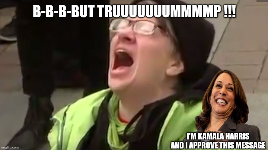 Screaming Liberal  | B-B-B-BUT TRUUUUUUUMMMMP !!! I'M KAMALA HARRIS AND I APPROVE THIS MESSAGE | image tagged in screaming liberal | made w/ Imgflip meme maker